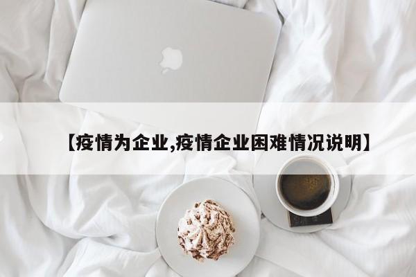 【疫情为企业,疫情企业困难情况说明】