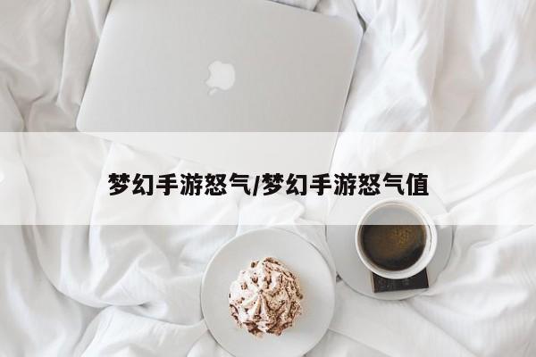 梦幻手游怒气/梦幻手游怒气值