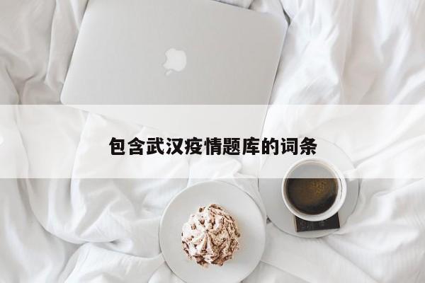 包含武汉疫情题库的词条