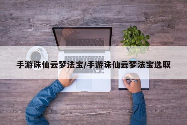 手游诛仙云梦法宝/手游诛仙云梦法宝选取