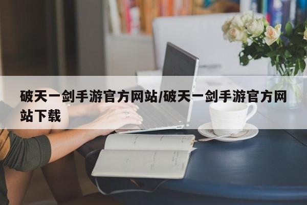 破天一剑手游官方网站/破天一剑手游官方网站下载
