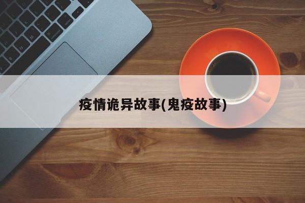 疫情诡异故事(鬼疫故事)