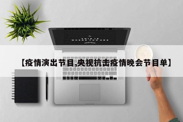 【疫情演出节目,央视抗击疫情晚会节目单】