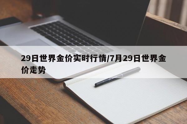 29日世界金价实时行情/7月29日世界金价走势