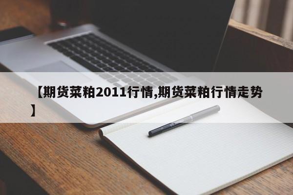 【期货菜粕2011行情,期货菜粕行情走势】