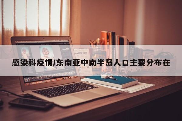 感染科疫情/东南亚中南半岛人口主要分布在