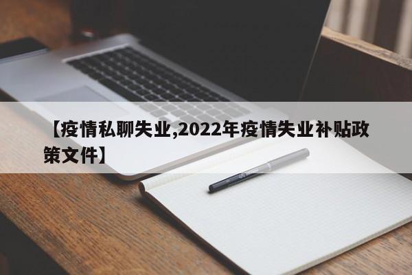 【疫情私聊失业,2022年疫情失业补贴政策文件】