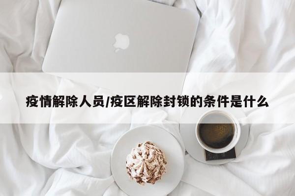 疫情解除人员/疫区解除封锁的条件是什么