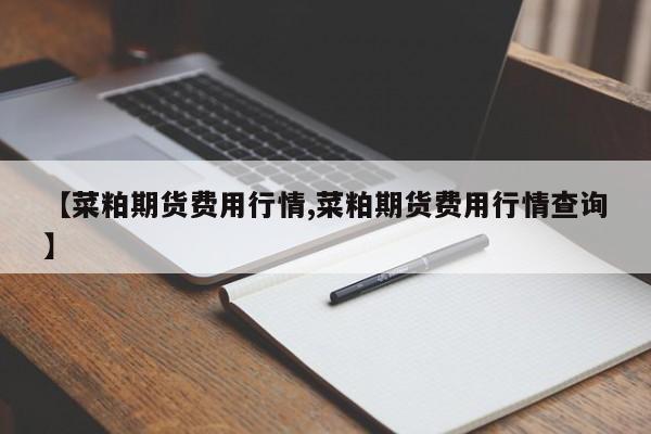 【菜粕期货费用行情,菜粕期货费用行情查询】