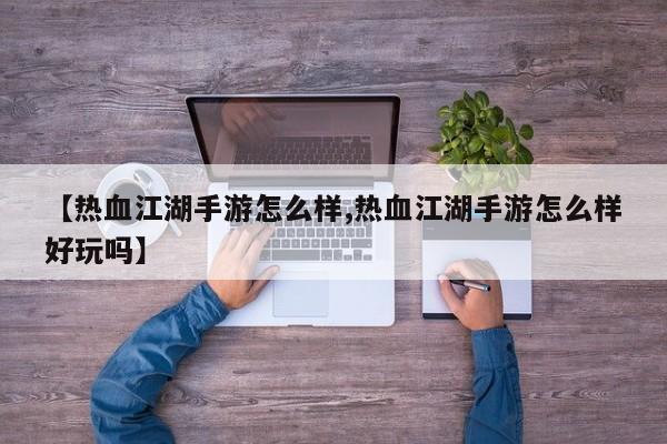 【热血江湖手游怎么样,热血江湖手游怎么样好玩吗】