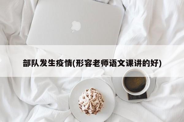部队发生疫情(形容老师语文课讲的好)