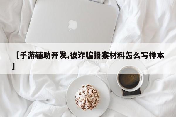 【手游辅助开发,被诈骗报案材料怎么写样本】