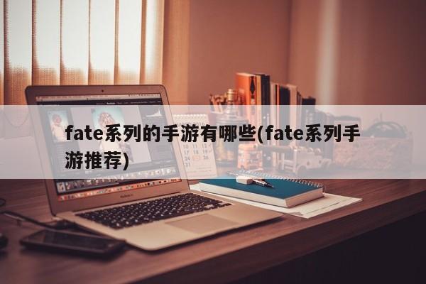 fate系列的手游有哪些(fate系列手游推荐)