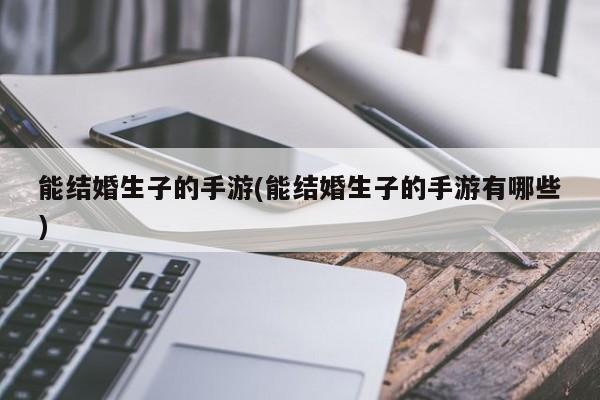 能结婚生子的手游(能结婚生子的手游有哪些)