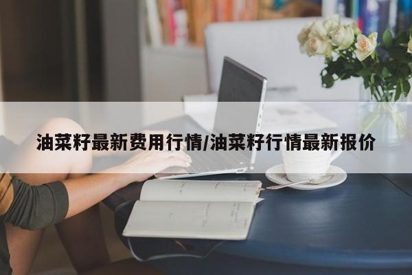 油菜籽最新费用行情/油菜籽行情最新报价
