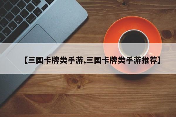 【三国卡牌类手游,三国卡牌类手游推荐】