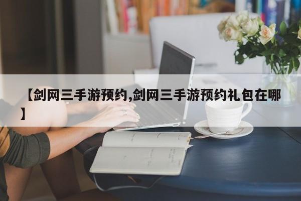 【剑网三手游预约,剑网三手游预约礼包在哪】