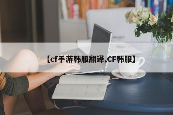【cf手游韩服翻译,CF韩服】