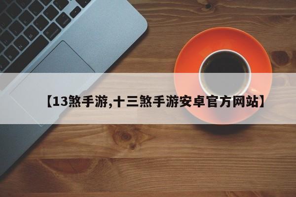 【13煞手游,十三煞手游安卓官方网站】