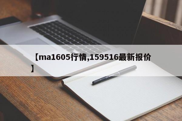【ma1605行情,159516最新报价】