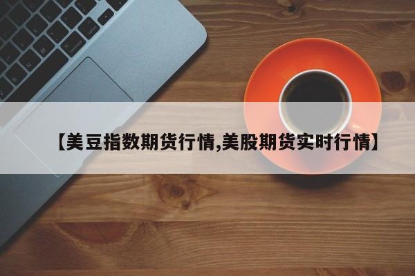 【美豆指数期货行情,美股期货实时行情】