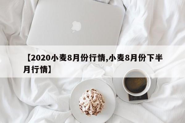 【2020小麦8月份行情,小麦8月份下半月行情】