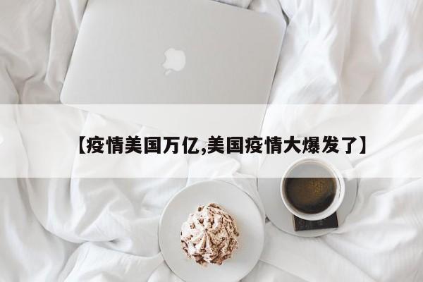 【疫情美国万亿,美国疫情大爆发了】