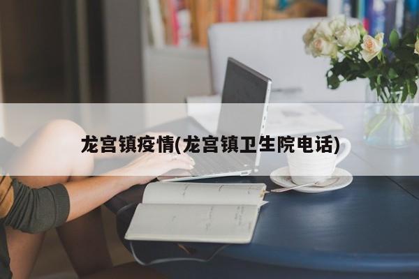 龙宫镇疫情(龙宫镇卫生院电话)