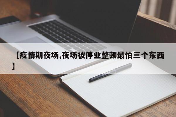【疫情期夜场,夜场被停业整顿最怕三个东西】
