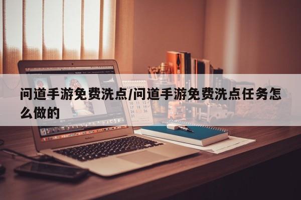 问道手游免费洗点/问道手游免费洗点任务怎么做的