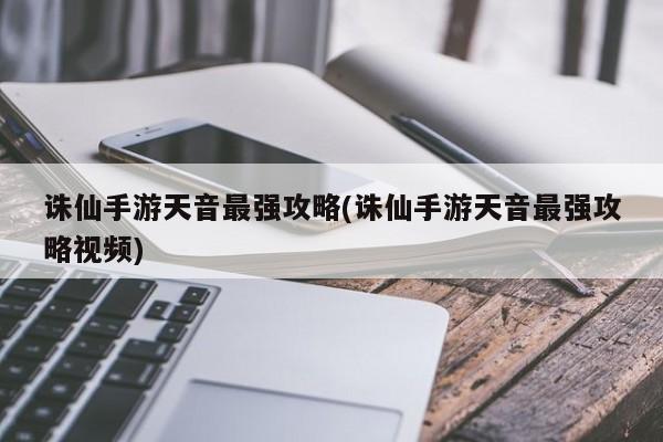 诛仙手游天音最强攻略(诛仙手游天音最强攻略视频)