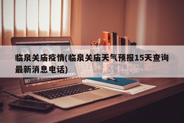 临泉关庙疫情(临泉关庙天气预报15天查询最新消息电话)