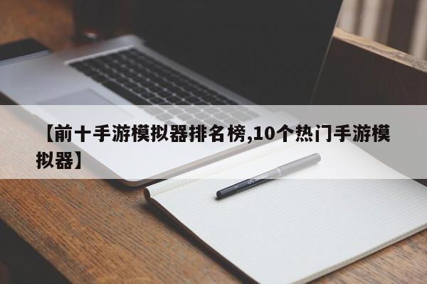 【前十手游模拟器排名榜,10个热门手游模拟器】