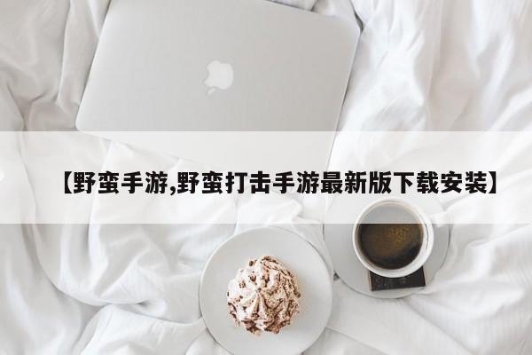 【野蛮手游,野蛮打击手游最新版下载安装】