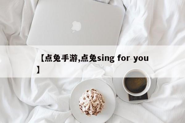 【点兔手游,点兔sing for you】
