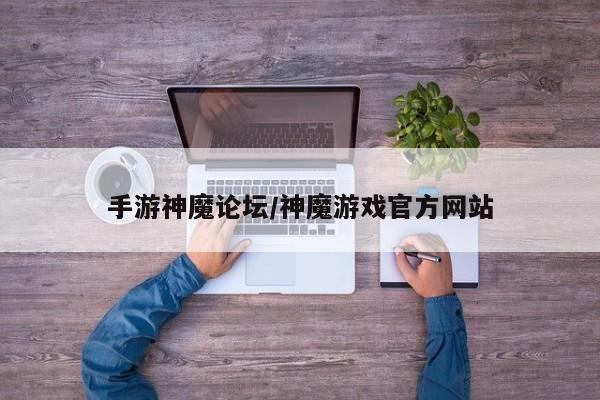 手游神魔论坛/神魔游戏官方网站