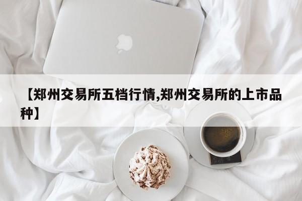 【郑州交易所五档行情,郑州交易所的上市品种】