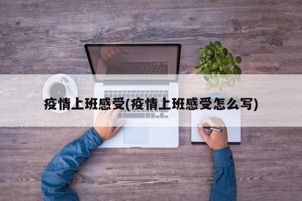 疫情上班感受(疫情上班感受怎么写)