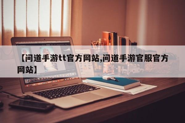 【问道手游tt官方网站,问道手游官服官方网站】