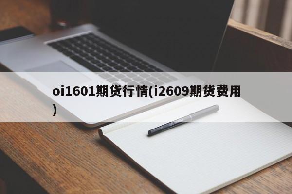 oi1601期货行情(i2609期货费用)