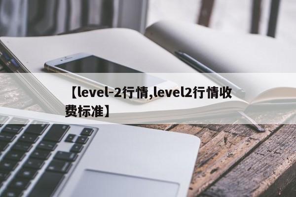 【level-2行情,level2行情收费标准】