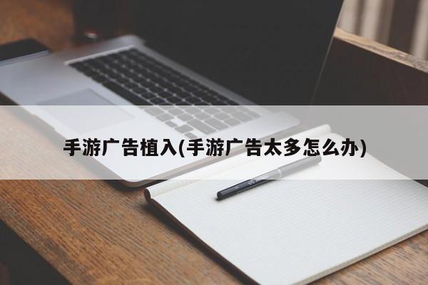 手游广告植入(手游广告太多怎么办)