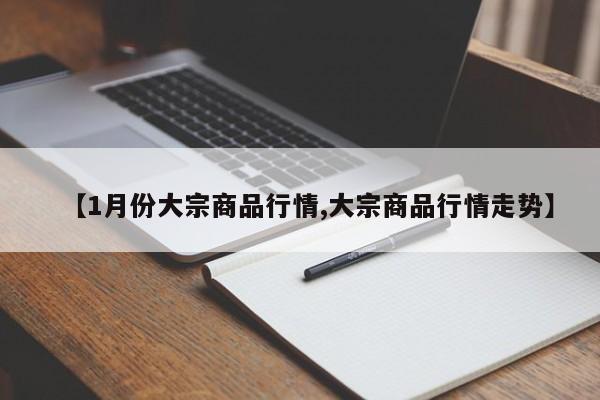 【1月份大宗商品行情,大宗商品行情走势】
