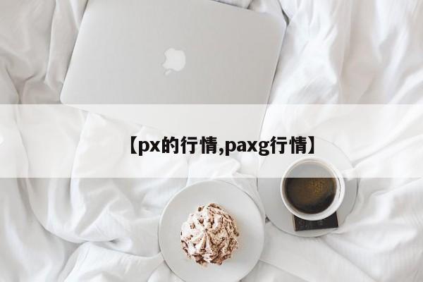【px的行情,paxg行情】