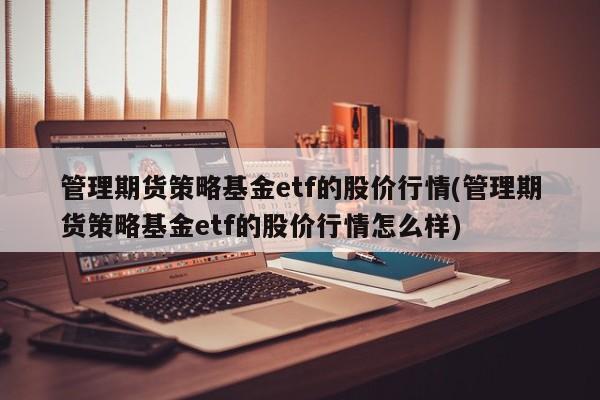 管理期货策略基金etf的股价行情(管理期货策略基金etf的股价行情怎么样)