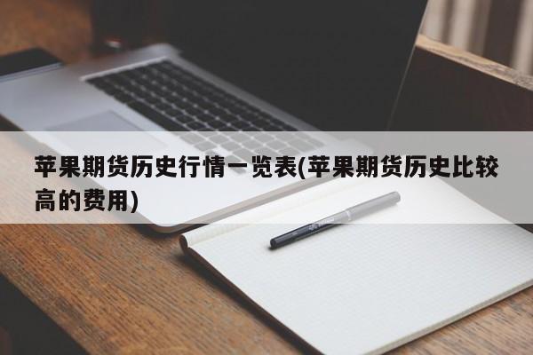 苹果期货历史行情一览表(苹果期货历史比较高的费用)