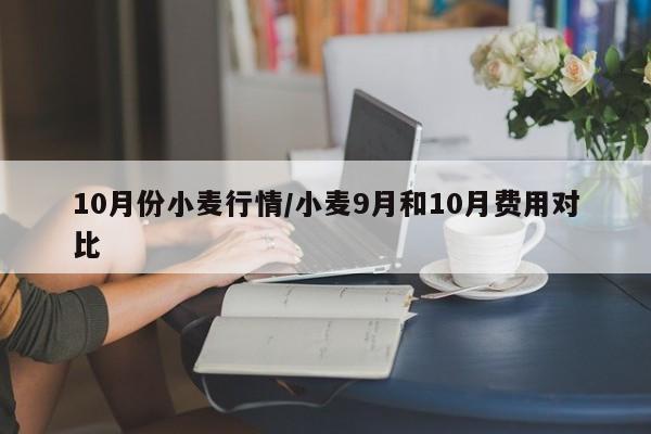 10月份小麦行情/小麦9月和10月费用对比