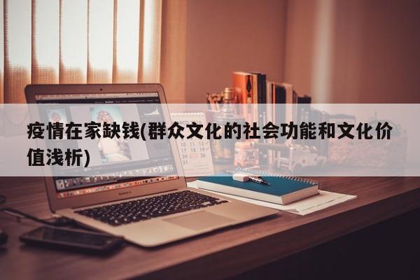 疫情在家缺钱(群众文化的社会功能和文化价值浅析)