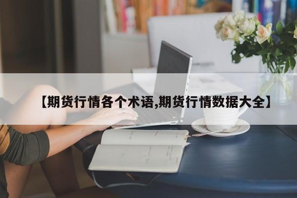 【期货行情各个术语,期货行情数据大全】