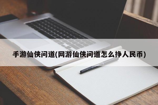 手游仙侠问道(网游仙侠问道怎么挣人民币)